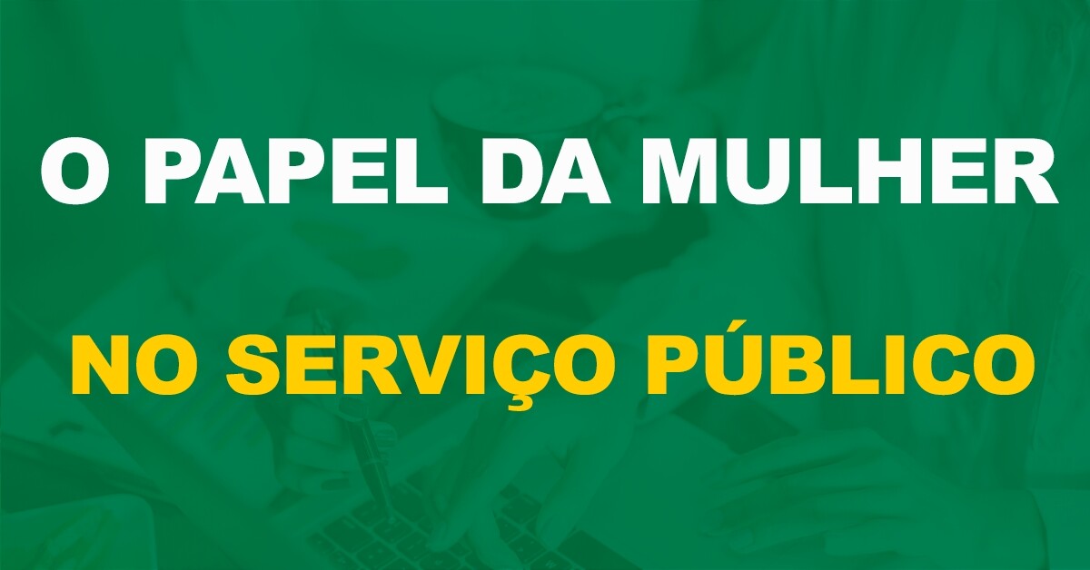 Especial 8 de março: Atuação e o poder da mulher no serviço público!