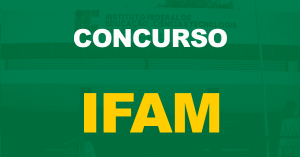 Concurso IFAM: Edital publicado. 142 vagas. Até R$ 9,6 mil